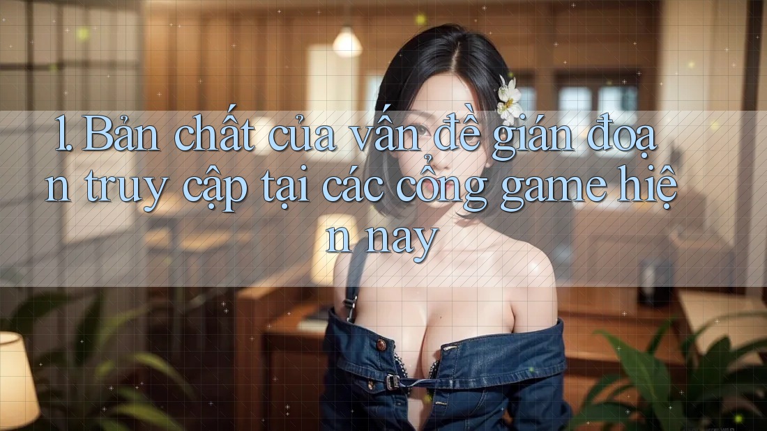 1. Bản chất của vấn đề gián đoạn truy cập tại các cổng game hiện nay