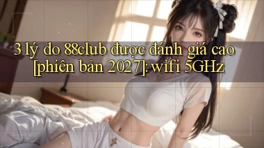 3 lý do 88club được đánh giá cao [phiên bản 2027] wifi 5GHz