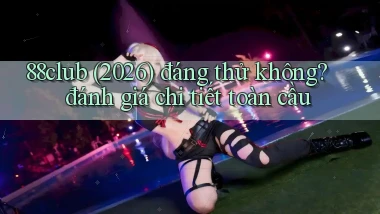 88club (2026) đáng thử không đánh giá chi tiết toàn cầu
