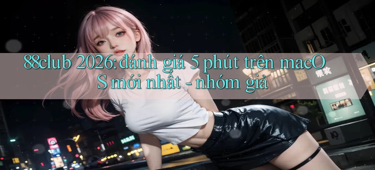 88club 2026 đánh giá 5 phút trên macOS mới nhất   nhóm giả