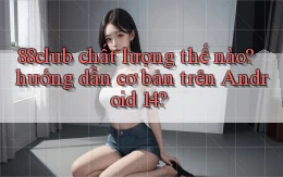 88club chất lượng thế nào hướng dẫn cơ bản trên Android 14