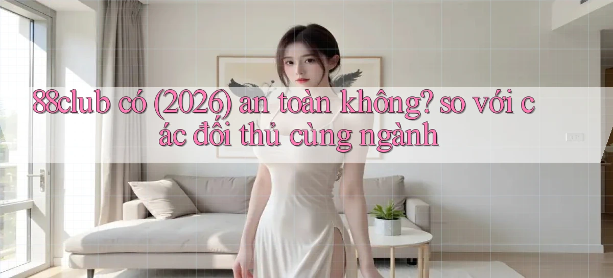 88club có (2026) an toàn không so với các đối thủ cùng ngành