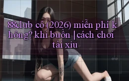 88club có (2026) miễn phí không khi buồn cách chơi tài xỉu