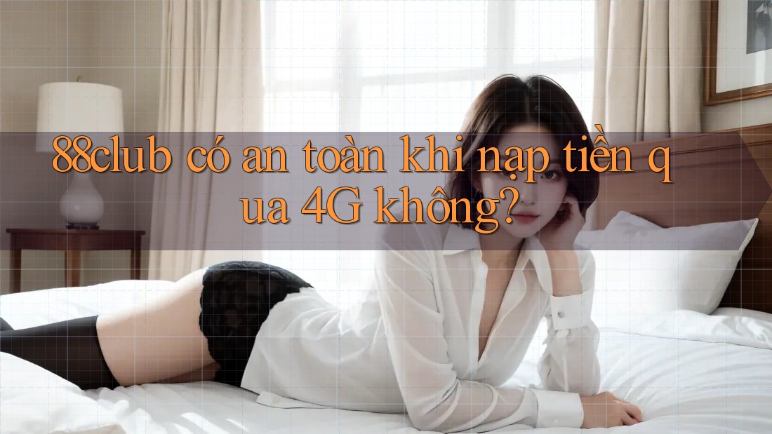 88club có an toàn khi nạp tiền qua 4G không?