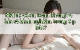 88club có an toàn không chia sẻ kinh nghiệm trong 5 phút