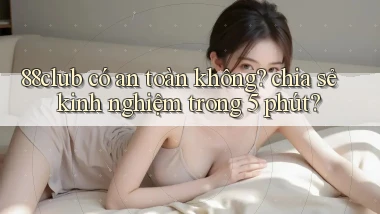 88club có an toàn không chia sẻ kinh nghiệm trong 5 phút