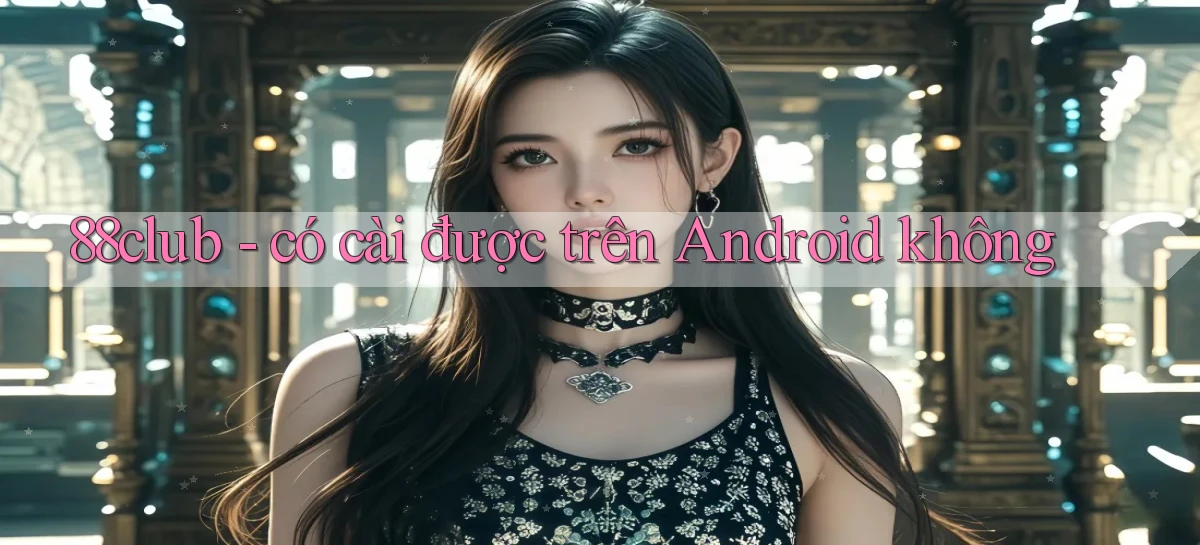 88club   có cài được trên Android không