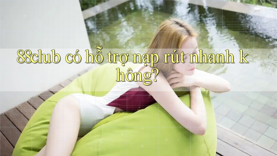 88club có hỗ trợ nạp rút nhanh không?