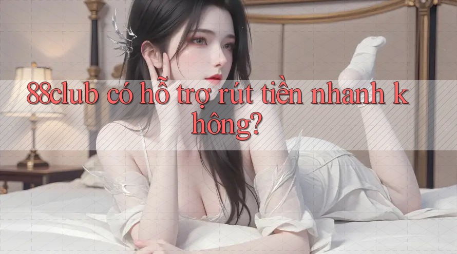 88club có hỗ trợ rút tiền nhanh không?