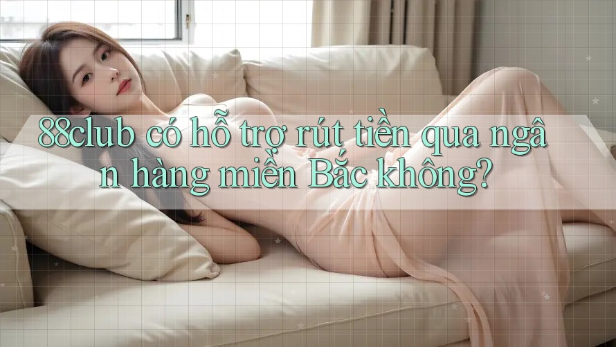 88club có hỗ trợ rút tiền qua ngân hàng miền Bắc không? 88club có hỗ trợ rút tiền qua ngân hàng miền Bắc không?
