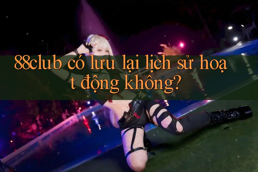 88club có lưu lại lịch sử hoạt động không?