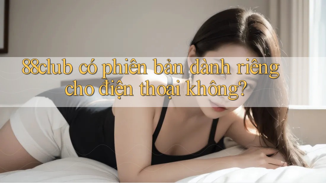 88club có phiên bản dành riêng cho điện thoại không?
