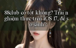 88club có tốt không trải nghiệm thực trên iOS 17, để so sánh