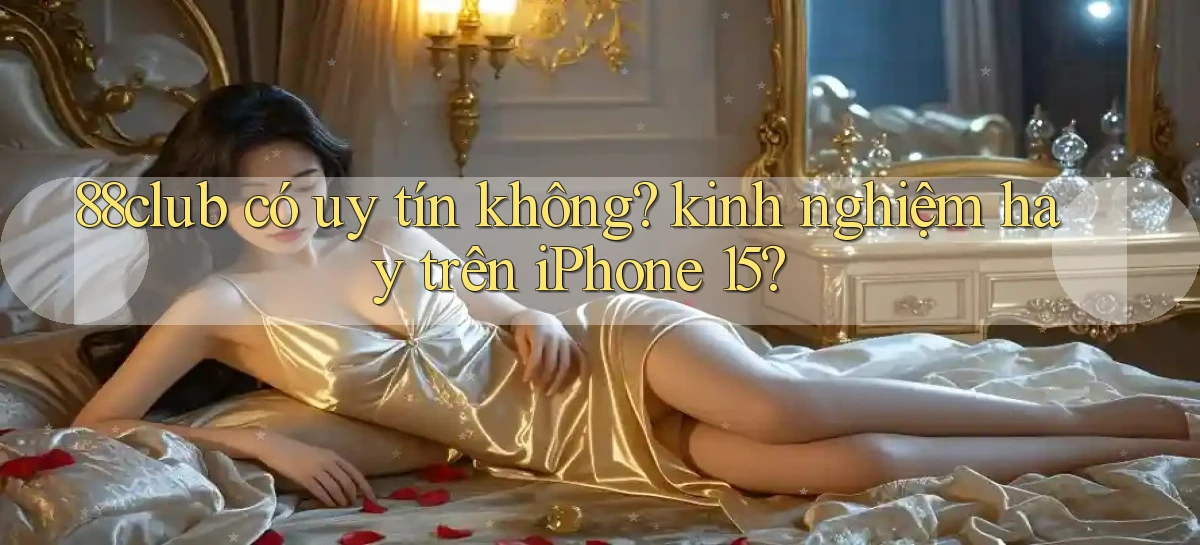 88club có uy tín không kinh nghiệm hay trên iPhone 15