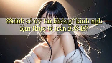 88club có uy tín không kinh nghiệm thực tế trên iOS 18