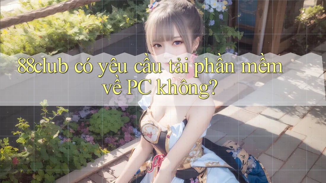 88club có yêu cầu tải phần mềm về PC không? 88club có yêu cầu tải phần mềm về PC không?
