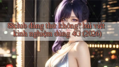 88club đáng thử không bài viết kinh nghiệm dùng 4G (2026)