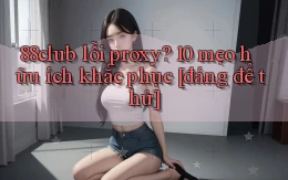 88club lỗi proxy 10 mẹo hữu ích khắc phục [đáng để thử]