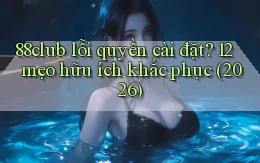 88club lỗi quyền cài đặt 12 mẹo hữu ích khắc phục (2026)