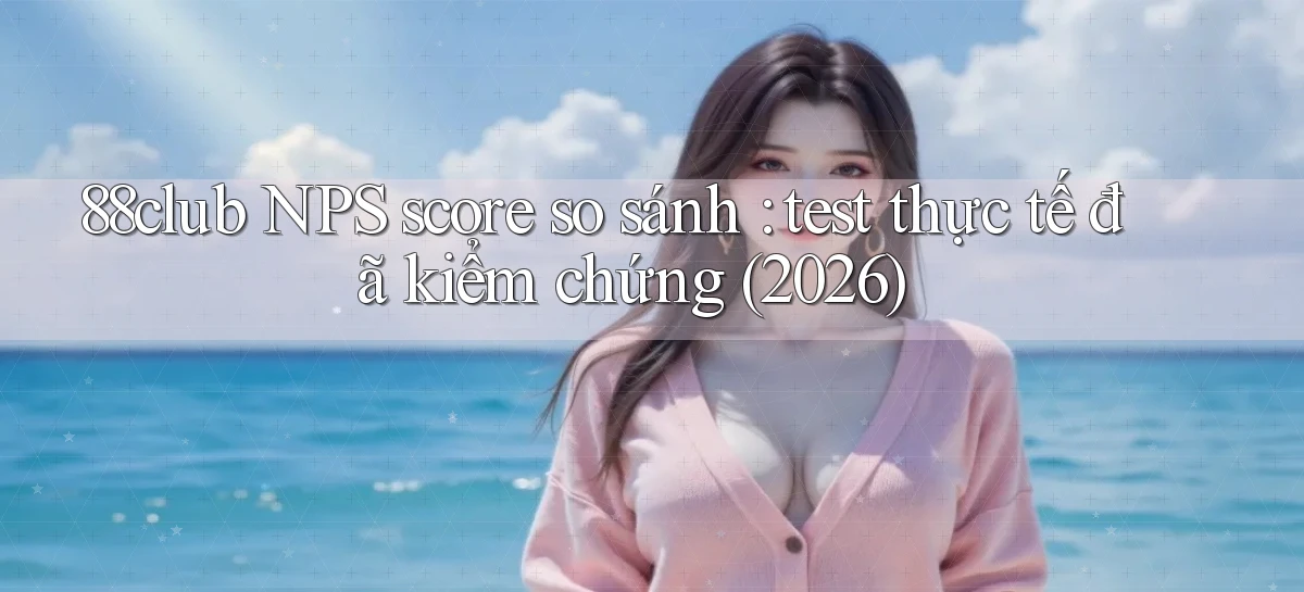 88club NPS score so sánh test thực tế đã kiểm chứng (2026)