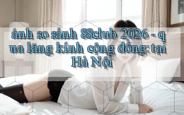 ảnh so sánh 88club 2026   qua lăng kính cộng đồng tại Hà Nội