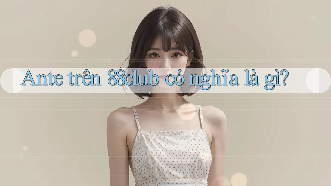Ante trên 88club có nghĩa là gì?