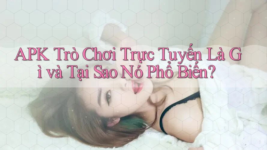 APK Trò Chơi Trực Tuyến Là Gì và Tại Sao Nó Phổ Biến? APK Trò Chơi Trực Tuyến Là Gì và Tại Sao Nó Phổ Biến?