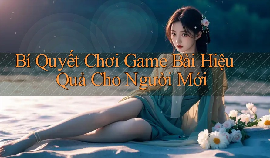 Bí Quyết Chơi Game Bài Hiệu Quả Cho Người Mới