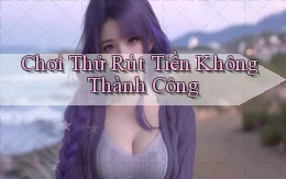Chơi thử Rút tiền không thành công