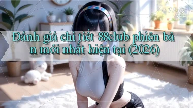 đánh giá chi tiết 88club phiên bản mới nhất hiện tại (2026)