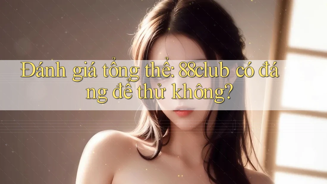 Đánh giá tổng thể: 88club có đáng để thử không? Đánh giá tổng thể: 88club có đáng để thử không?
