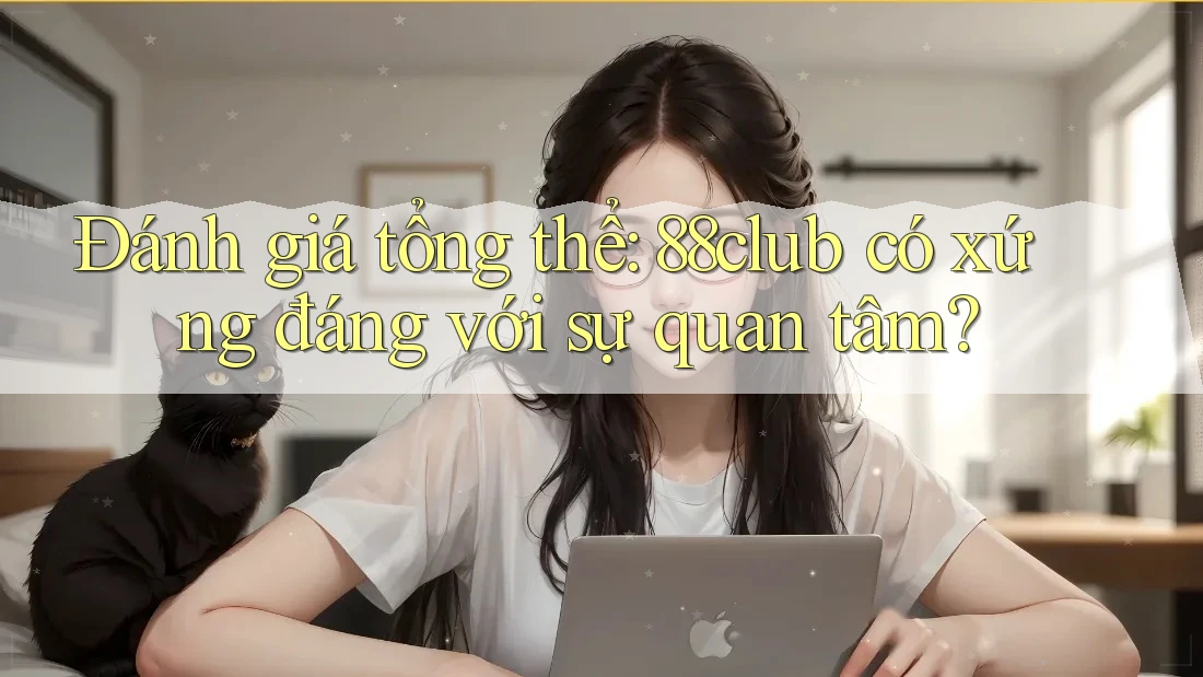 Đánh giá tổng thể: 88club có xứng đáng với sự quan tâm?