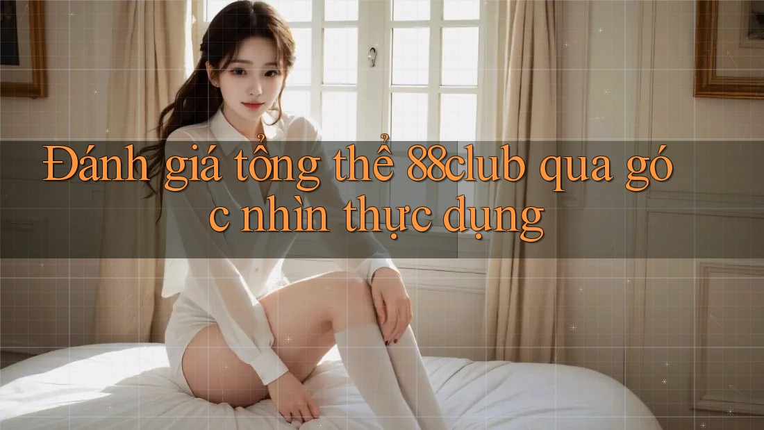 Đánh giá tổng thể 88club qua góc nhìn thực dụng Đánh giá tổng thể 88club qua góc nhìn thực dụng