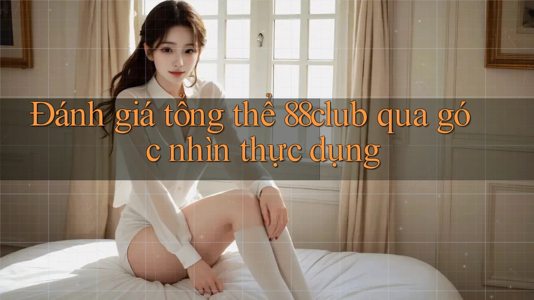 Đánh giá tổng thể 88club qua góc nhìn thực dụng