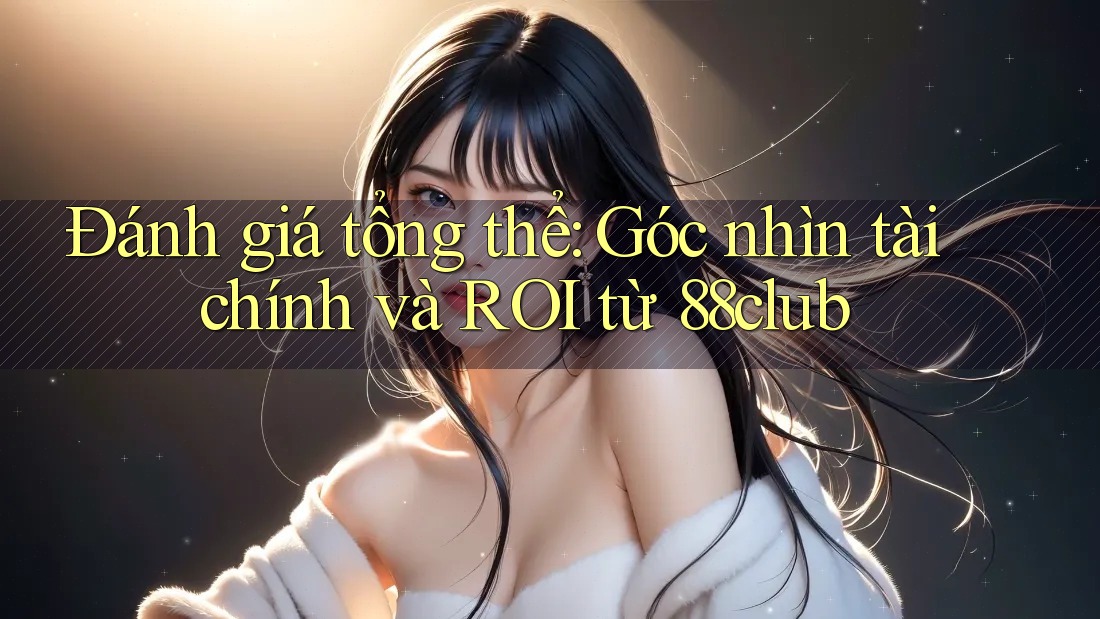 Đánh giá tổng thể: Góc nhìn tài chính và ROI từ 88club Đánh giá tổng thể: Góc nhìn tài chính và ROI từ 88club