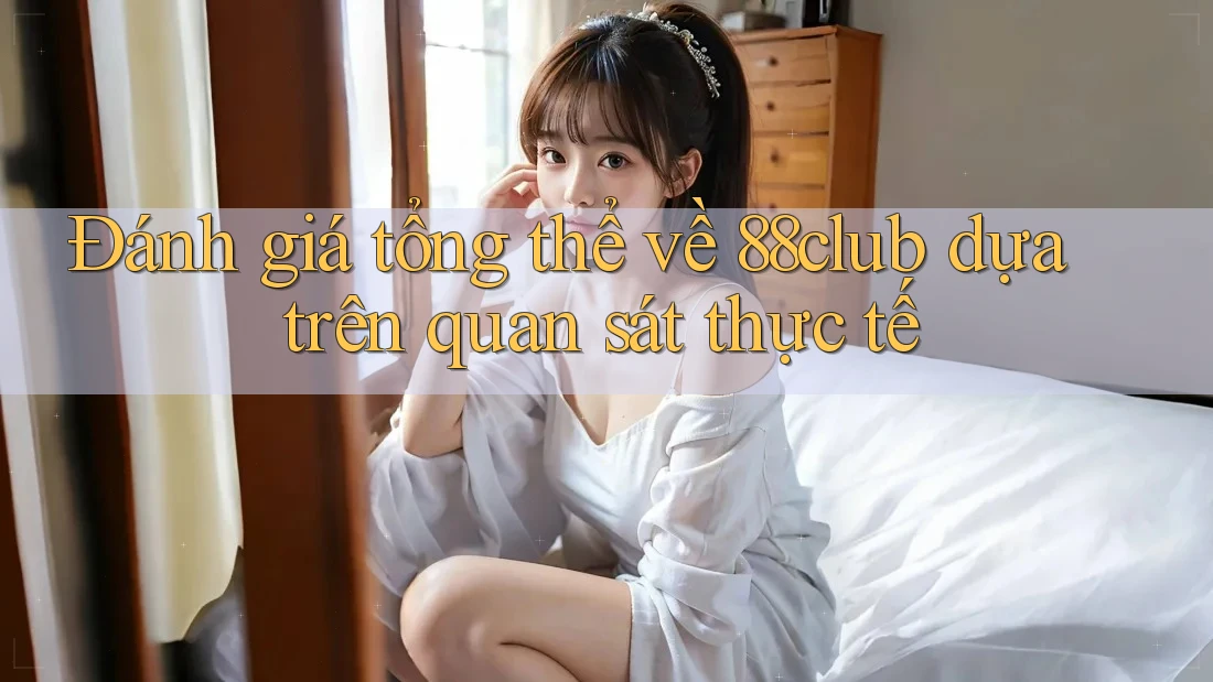 Đánh giá tổng thể về 88club dựa trên quan sát thực tế