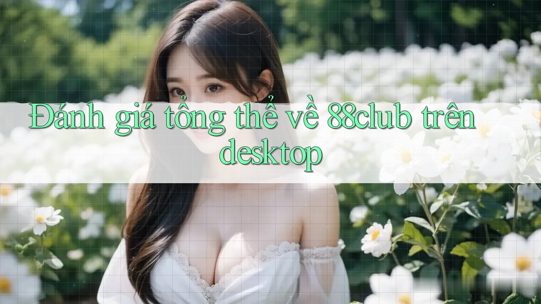 Đánh giá tổng thể về 88club trên desktop Đánh giá tổng thể về 88club trên desktop
