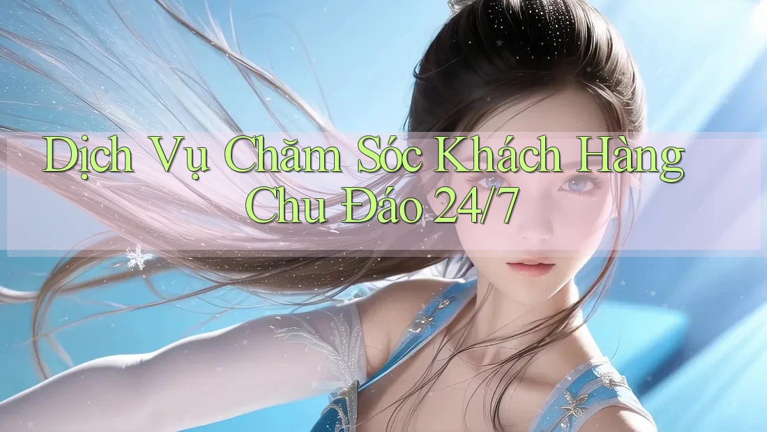 Dịch Vụ Chăm Sóc Khách Hàng Chu Đáo 24/7