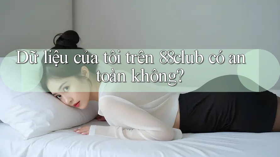 Dữ liệu của tôi trên 88club có an toàn không?