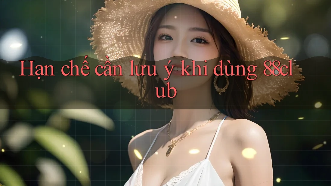 Hạn chế cần lưu ý khi dùng 88club