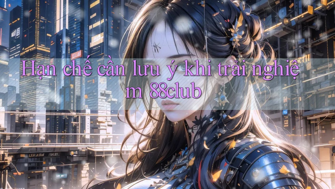 Hạn chế cần lưu ý khi trải nghiệm 88club Hạn chế cần lưu ý khi trải nghiệm 88club
