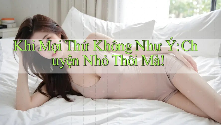 Khi Mọi Thứ Không Như Ý: Chuyện Nhỏ Thôi Mà! Khi Mọi Thứ Không Như Ý: Chuyện Nhỏ Thôi Mà!
