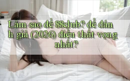 Làm sao để 88club để đánh giá (2026) điều thất vọng nhất