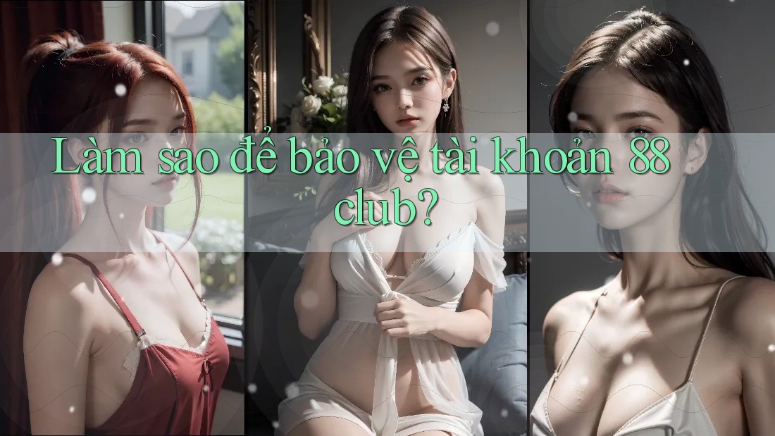 Làm sao để bảo vệ tài khoản 88club? Làm sao để bảo vệ tài khoản 88club?