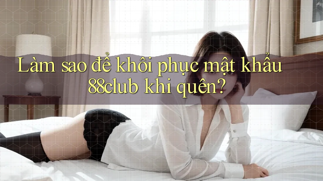 Làm sao để khôi phục mật khẩu 88club khi quên?