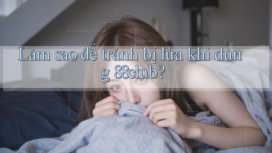 Làm sao để tránh bị lừa khi dùng 88club?