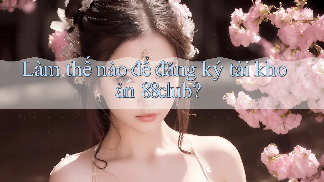 Làm thế nào để đăng ký tài khoản 88club?