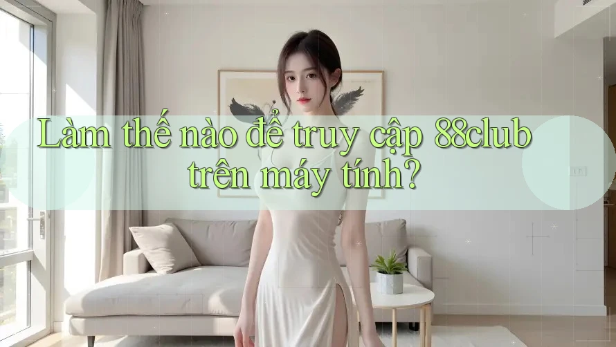 Làm thế nào để truy cập 88club trên máy tính?