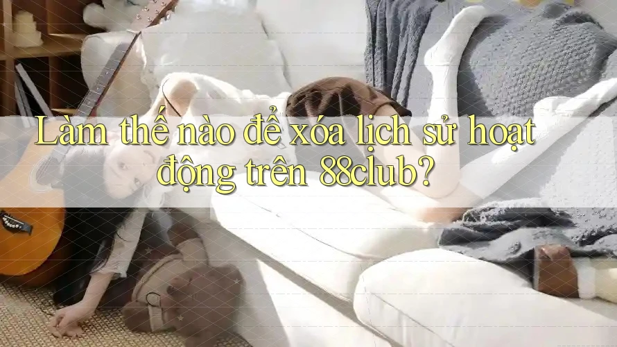 Làm thế nào để xóa lịch sử hoạt động trên 88club? Làm thế nào để xóa lịch sử hoạt động trên 88club?