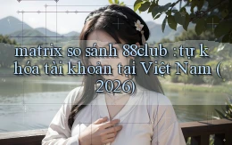 matrix so sánh 88club tự khóa tài khoản tại Việt Nam (2026)